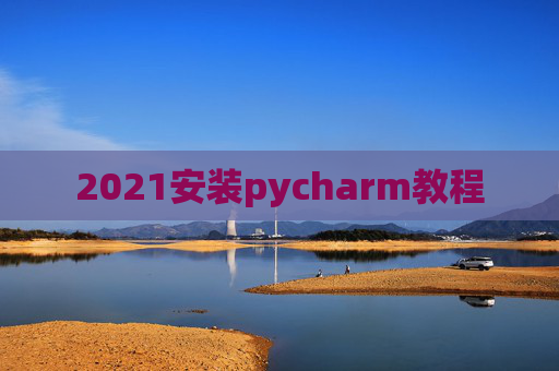 2021安装pycharm教程 2021安装pycharm教程